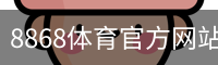 8868体育官方网站 - 官方首页入口